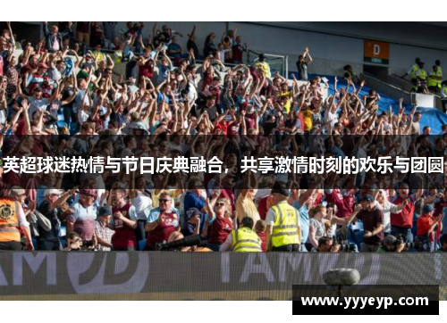 英超球迷热情与节日庆典融合，共享激情时刻的欢乐与团圆