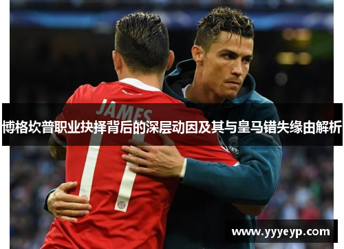博格坎普职业抉择背后的深层动因及其与皇马错失缘由解析