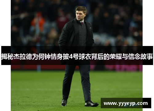 揭秘杰拉德为何钟情身披4号球衣背后的荣耀与信念故事