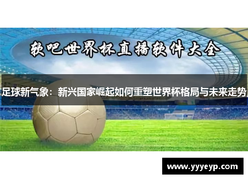 足球新气象：新兴国家崛起如何重塑世界杯格局与未来走势