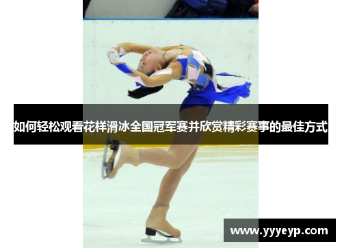 如何轻松观看花样滑冰全国冠军赛并欣赏精彩赛事的最佳方式 如何轻松观看花样滑冰全国冠军赛并欣赏精彩赛事的最佳方式