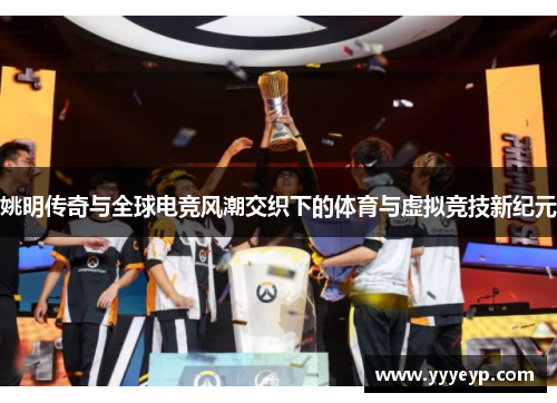 姚明传奇与全球电竞风潮交织下的体育与虚拟竞技新纪元 姚明传奇与全球电竞风潮交织下的体育与虚拟竞技新纪元