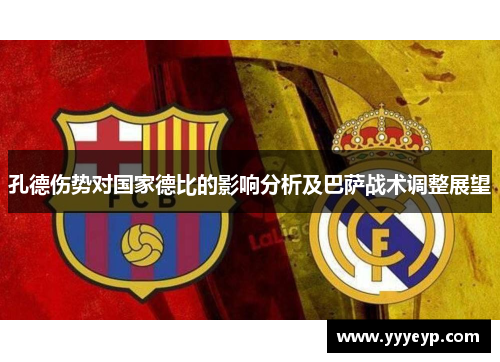 孔德伤势对国家德比的影响分析及巴萨战术调整展望 孔德伤势对国家德比的影响分析及巴萨战术调整展望