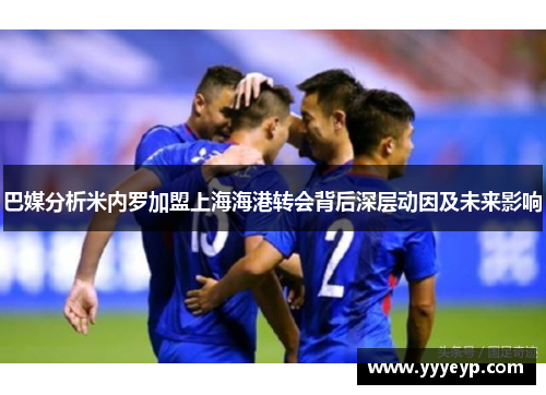 巴媒分析米内罗加盟上海海港转会背后深层动因及未来影响