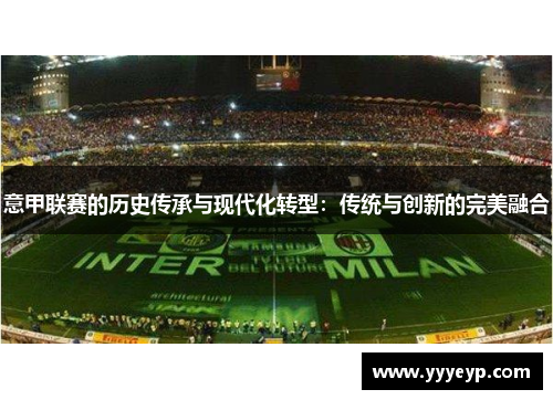 意甲联赛的历史传承与现代化转型:传统与创新的完美融合 意甲联赛的历史传承与现代化转型:传统与创新的完美融合