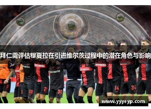 拜仁需评估穆夏拉在引进维尔茨过程中的潜在角色与影响 拜仁需评估穆夏拉在引进维尔茨过程中的潜在角色与影响