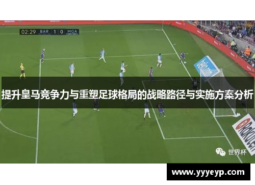 提升皇马竞争力与重塑足球格局的战略路径与实施方案分析