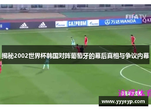 揭秘2002世界杯韩国对阵葡萄牙的幕后真相与争议内幕 揭秘2002世界杯韩国对阵葡萄牙的幕后真相与争议内幕