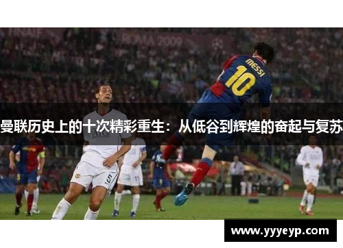 曼联历史上的十次精彩重生:从低谷到辉煌的奋起与复苏 曼联历史上的十次精彩重生:从低谷到辉煌的奋起与复苏