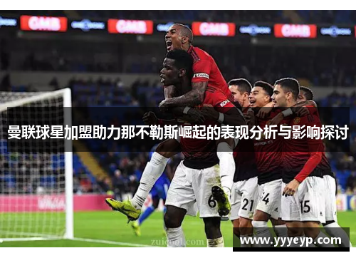 曼联球星加盟助力那不勒斯崛起的表现分析与影响探讨 曼联球星加盟助力那不勒斯崛起的表现分析与影响探讨