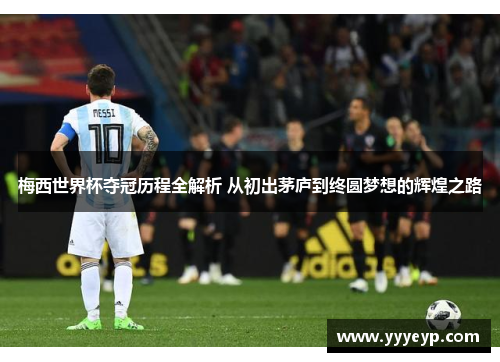 梅西世界杯夺冠历程全解析 从初出茅庐到终圆梦想的辉煌之路 梅西世界杯夺冠历程全解析 从初出茅庐到终圆梦想的辉煌之路