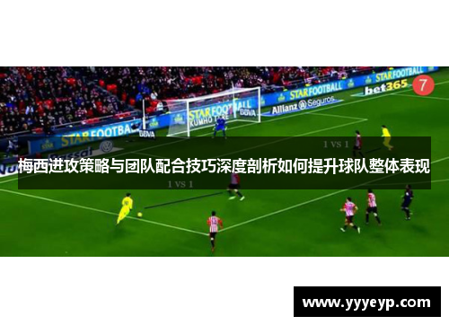梅西进攻策略与团队配合技巧深度剖析如何提升球队整体表现